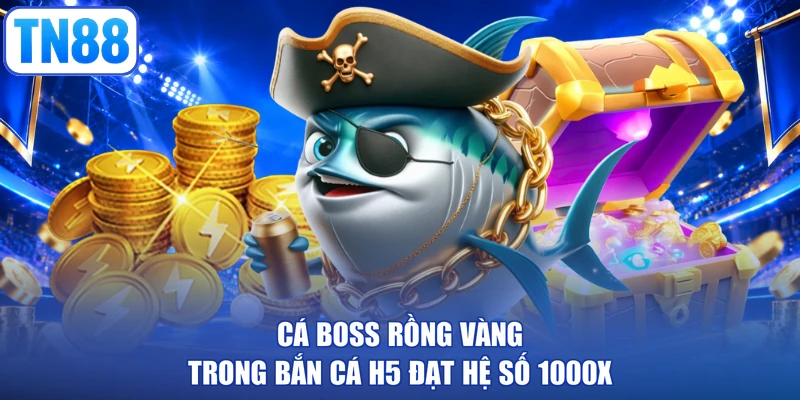 Cá boss Rồng Vàng trong bắn cá H5 đạt hệ số 1000x