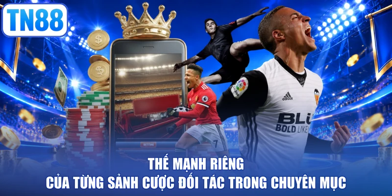 Thế mạnh riêng của từng sảnh cược đối tác trong chuyên mục